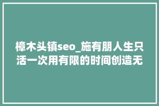 樟木头镇seo_施有朋人生只活一次用有限的时间创造无限的快乐 樟木头镇seo_施有朋人生只活一次用有限的时间创造无限的快乐 网站建设公司