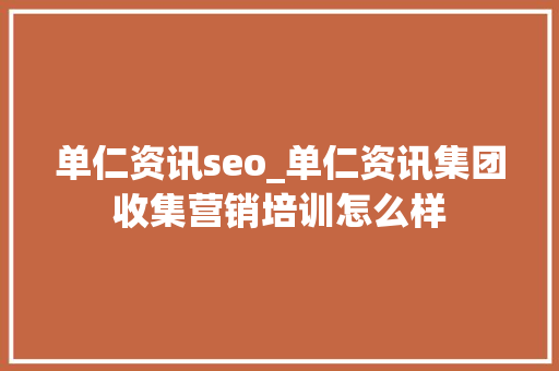 单仁资讯seo_单仁资讯集团收集营销培训怎么样 单仁资讯seo_单仁资讯集团收集营销培训怎么样 搜狗SEO