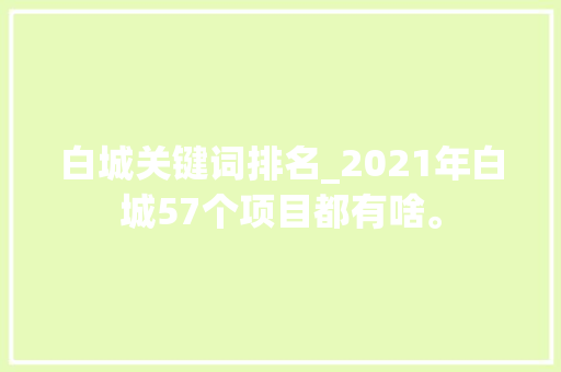 白城关键词排名_2021年白城57个项目都有啥。 白城关键词排名_2021年白城57个项目都有啥。 SEO关键词