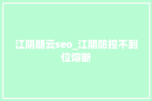 江阴朗云seo_江阴防控不到位熔断 江阴朗云seo_江阴防控不到位熔断 SEO关键词