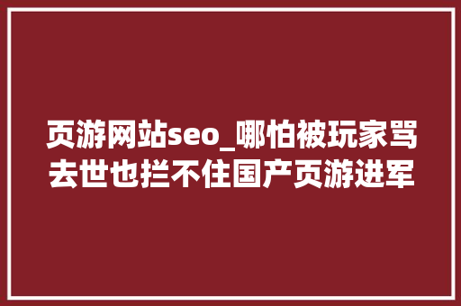 页游网站seo_哪怕被玩家骂去世也拦不住国产页游进军Steam的脚步 页游网站seo_哪怕被玩家骂去世也拦不住国产页游进军Steam的脚步 百度SEO