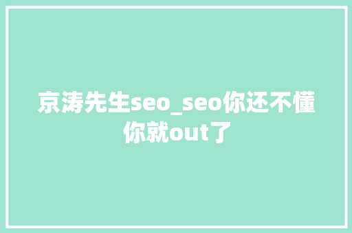 京涛先生seo_seo你还不懂你就out了 京涛先生seo_seo你还不懂你就out了 神马SEO