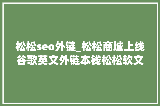 松松seo外链_松松商城上线谷歌英文外链本钱松松软文推出英文站点本钱 松松seo外链_松松商城上线谷歌英文外链本钱松松软文推出英文站点本钱 SEO关键词