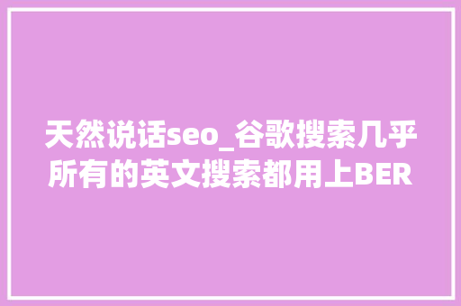 天然说话seo_谷歌搜索几乎所有的英文搜索都用上BERT了 天然说话seo_谷歌搜索几乎所有的英文搜索都用上BERT了 网站建设公司