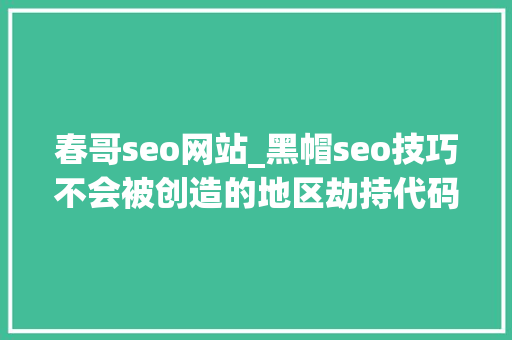 春哥seo网站_黑帽seo技巧不会被创造的地区劫持代码 春哥seo网站_黑帽seo技巧不会被创造的地区劫持代码 SEO关键词