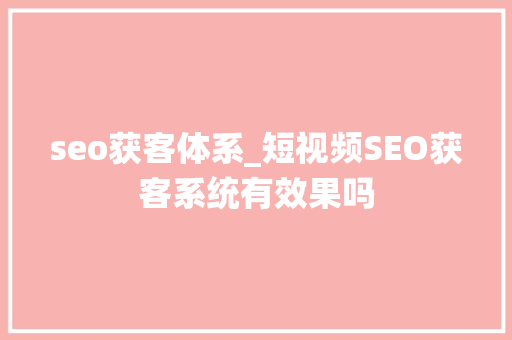 seo获客体系_短视频SEO获客系统有效果吗 seo获客体系_短视频SEO获客系统有效果吗 神马SEO