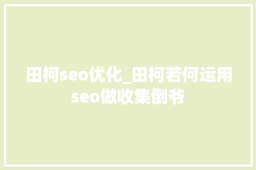 田柯seo优化_田柯若何运用seo做收集倒爷 田柯seo优化_田柯若何运用seo做收集倒爷 网站建设公司