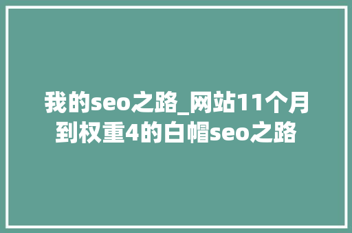 我的seo之路_网站11个月到权重4的白帽seo之路 我的seo之路_网站11个月到权重4的白帽seo之路 神马SEO