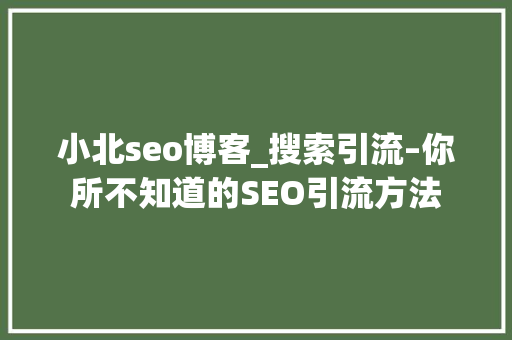 小北seo博客_搜索引流–你所不知道的SEO引流方法 小北seo博客_搜索引流–你所不知道的SEO引流方法 百度SEO