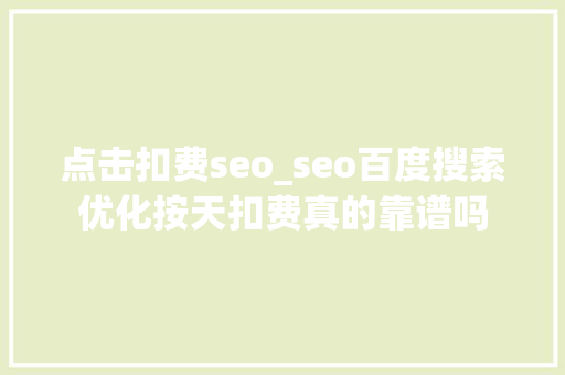 点击扣费seo_seo百度搜索优化按天扣费真的靠谱吗 点击扣费seo_seo百度搜索优化按天扣费真的靠谱吗 搜狗SEO