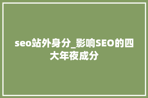seo站外身分_影响SEO的四大年夜成分 seo站外身分_影响SEO的四大年夜成分 百度SEO