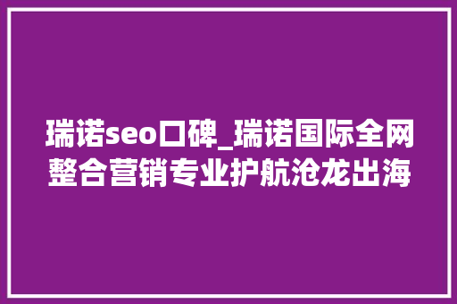 瑞诺seo口碑_瑞诺国际全网整合营销专业护航沧龙出海 瑞诺seo口碑_瑞诺国际全网整合营销专业护航沧龙出海 搜狗SEO