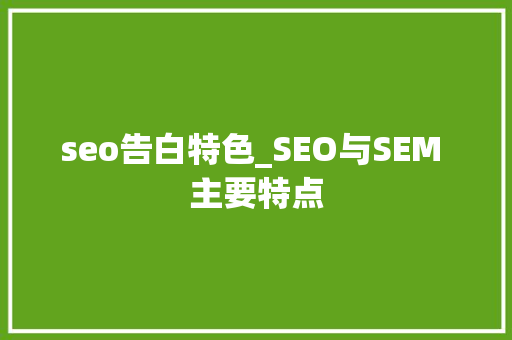 seo告白特色_SEO与SEM 主要特点 seo告白特色_SEO与SEM 主要特点 搜狗SEO