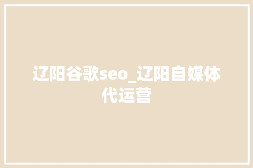 辽阳谷歌seo_辽阳自媒体代运营 辽阳谷歌seo_辽阳自媒体代运营 百度SEO