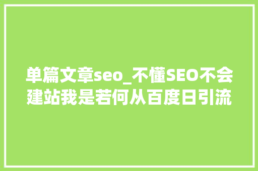 单篇文章seo_不懂SEO不会建站我是若何从百度日引流过万的 单篇文章seo_不懂SEO不会建站我是若何从百度日引流过万的 必应SEO