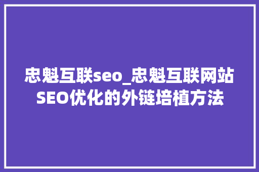 忠魁互联seo_忠魁互联网站SEO优化的外链培植方法 忠魁互联seo_忠魁互联网站SEO优化的外链培植方法 网站建设公司