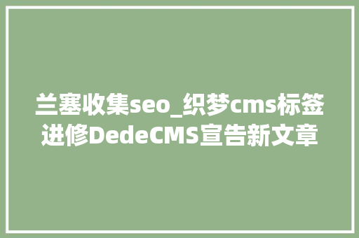 兰塞收集seo_织梦cms标签进修DedeCMS宣告新文章ID从1开始怎么做 兰塞收集seo_织梦cms标签进修DedeCMS宣告新文章ID从1开始怎么做 搜狗SEO