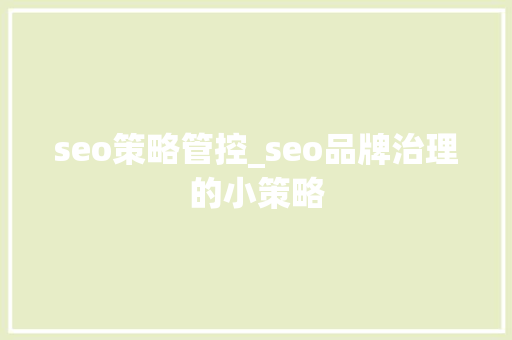 seo策略管控_seo品牌治理的小策略 seo策略管控_seo品牌治理的小策略 搜狗SEO