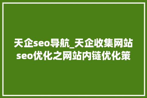 天企seo导航_天企收集网站seo优化之网站内链优化策略具体介绍 神马SEO 天企seo导航_天企收集网站seo优化之网站内链优化策略具体介绍 天企seo导航_天企收集网站seo优化之网站内链优化策略具体介绍 神马SEO