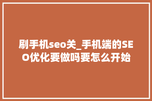 刷手机seo关_手机端的SEO优化要做吗要怎么开始 刷手机seo关_手机端的SEO优化要做吗要怎么开始 搜狗SEO