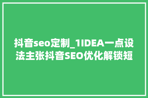 抖音seo定制_1IDEA一点设法主张抖音SEO优化解锁短视频营销新篇章 抖音seo定制_1IDEA一点设法主张抖音SEO优化解锁短视频营销新篇章 百度SEO