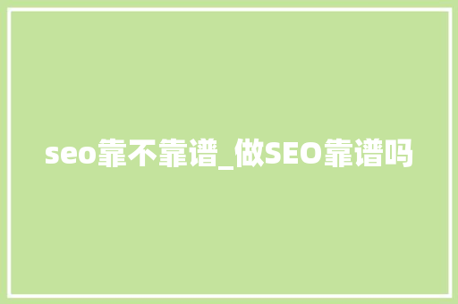 seo靠不靠谱_做SEO靠谱吗 seo靠不靠谱_做SEO靠谱吗 搜狗SEO