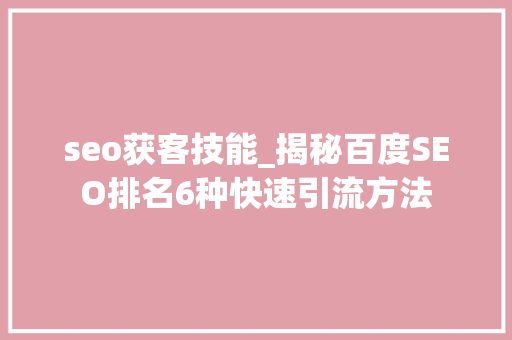 seo获客技能_揭秘百度SEO排名6种快速引流方法 seo获客技能_揭秘百度SEO排名6种快速引流方法 搜狗SEO
