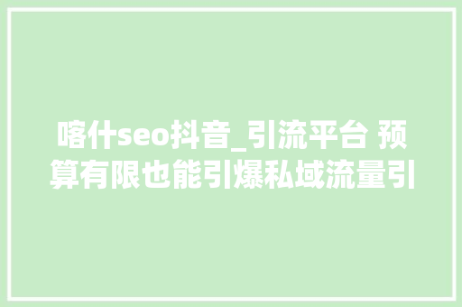 喀什seo抖音_引流平台 预算有限也能引爆私域流量引流平台广告策略详解 喀什seo抖音_引流平台 预算有限也能引爆私域流量引流平台广告策略详解 网站建设公司