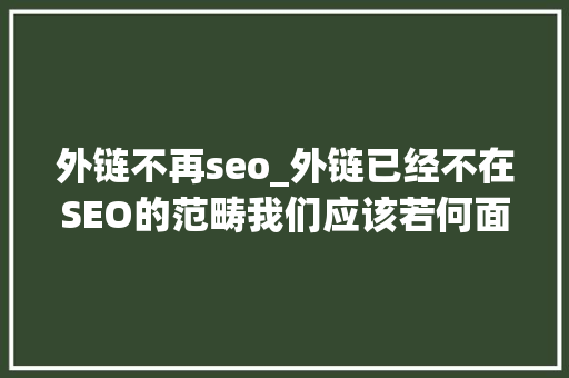 外链不再seo_外链已经不在SEO的范畴我们应该若何面对 外链不再seo_外链已经不在SEO的范畴我们应该若何面对 必应SEO