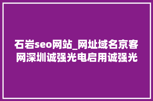 石岩seo网站_网址域名京客网深圳诚强光电启用诚强光电网址中文域名 石岩seo网站_网址域名京客网深圳诚强光电启用诚强光电网址中文域名 必应SEO