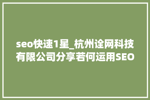 seo快速1星_杭州诠网科技有限公司分享若何运用SEO快速实现精准引流 seo快速1星_杭州诠网科技有限公司分享若何运用SEO快速实现精准引流 百度SEO