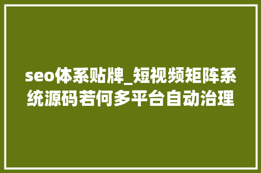 seo体系贴牌_短视频矩阵系统源码若何多平台自动治理 seo体系贴牌_短视频矩阵系统源码若何多平台自动治理 搜狗SEO