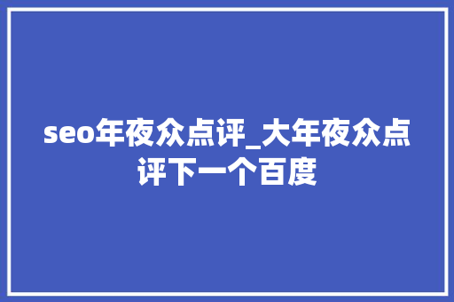 seo年夜众点评_大年夜众点评下一个百度 seo年夜众点评_大年夜众点评下一个百度 神马SEO