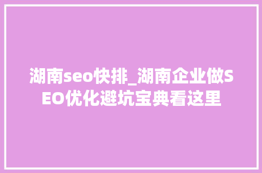 湖南seo快排_湖南企业做SEO优化避坑宝典看这里 湖南seo快排_湖南企业做SEO优化避坑宝典看这里 网站建设公司