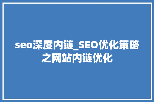 seo深度内链_SEO优化策略之网站内链优化 seo深度内链_SEO优化策略之网站内链优化 必应SEO