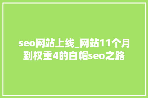seo网站上线_网站11个月到权重4的白帽seo之路 seo网站上线_网站11个月到权重4的白帽seo之路 神马SEO