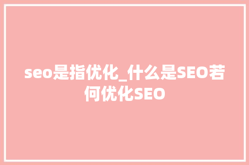 seo是指优化_什么是SEO若何优化SEO seo是指优化_什么是SEO若何优化SEO 必应SEO