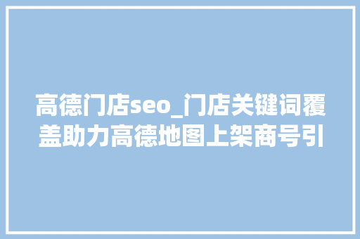 高德门店seo_门店关键词覆盖助力高德地图上架商号引流 高德门店seo_门店关键词覆盖助力高德地图上架商号引流 搜狗SEO