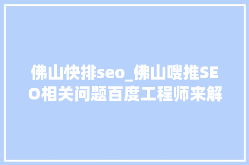 佛山快排seo_佛山嗖推SEO相关问题百度工程师来解答 佛山快排seo_佛山嗖推SEO相关问题百度工程师来解答 网站建设公司