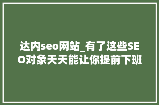 达内seo网站_有了这些SEO对象天天能让你提前下班三小时 达内seo网站_有了这些SEO对象天天能让你提前下班三小时 网站建设公司