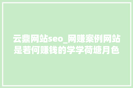 云鼎网站seo_网赚案例网站是若何赚钱的学学荷塘月色是怎么运营做 云鼎网站seo_网赚案例网站是若何赚钱的学学荷塘月色是怎么运营做 SEO关键词