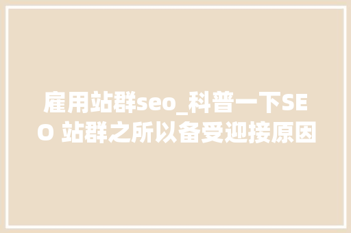 雇用站群seo_科普一下SEO 站群之所以备受迎接原因是多方面的助力创业成长 雇用站群seo_科普一下SEO 站群之所以备受迎接原因是多方面的助力创业成长 必应SEO