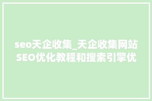 seo天企收集_天企收集网站SEO优化教程和搜索引擎优化技巧分享 seo天企收集_天企收集网站SEO优化教程和搜索引擎优化技巧分享 神马SEO