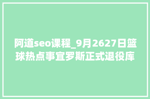 阿道seo课程_9月2627日篮球热点事宜罗斯正式退役库里新赛季未必首发 阿道seo课程_9月2627日篮球热点事宜罗斯正式退役库里新赛季未必首发 搜狗SEO