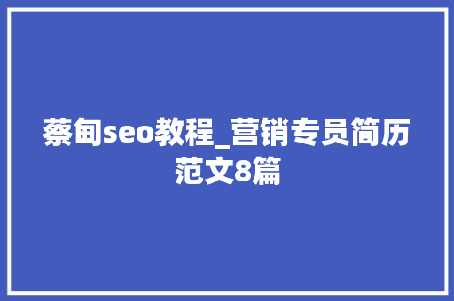 蔡甸seo教程_营销专员简历范文8篇 蔡甸seo教程_营销专员简历范文8篇 网站建设公司
