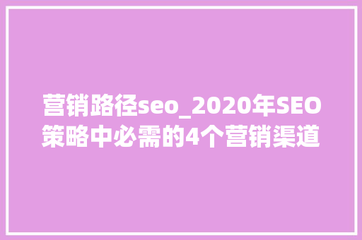 营销路径seo_2020年SEO策略中必需的4个营销渠道 营销路径seo_2020年SEO策略中必需的4个营销渠道 SEO关键词