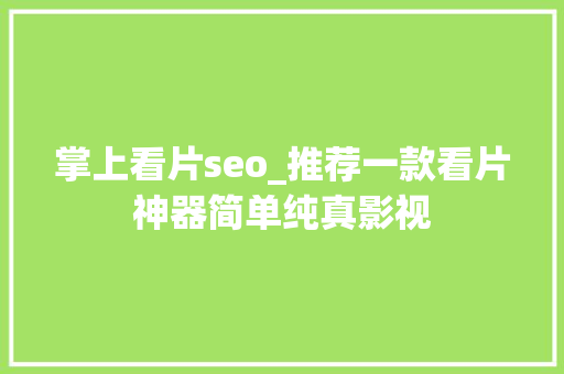 掌上看片seo_推荐一款看片神器简单纯真影视