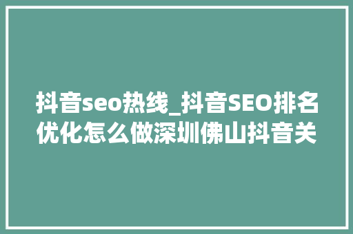 抖音seo热线_抖音SEO排名优化怎么做深圳佛山抖音关键词搜索推广软件价格 抖音seo热线_抖音SEO排名优化怎么做深圳佛山抖音关键词搜索推广软件价格 百度SEO