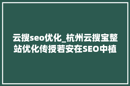 云搜seo优化_杭州云搜宝整站优化传授若安在SEO中植入内容营销基因 云搜seo优化_杭州云搜宝整站优化传授若安在SEO中植入内容营销基因 必应SEO