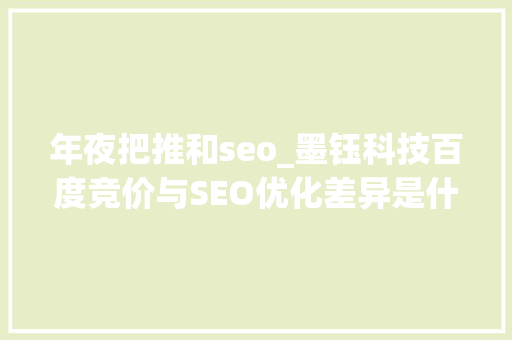 年夜把推和seo_墨钰科技百度竞价与SEO优化差异是什么哪个更值得选择 年夜把推和seo_墨钰科技百度竞价与SEO优化差异是什么哪个更值得选择 SEO关键词